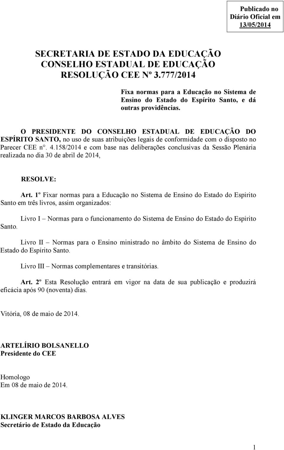 O PRESIDENTE DO CONSELHO ESTADUAL DE EDUCAÇÃO DO ESPÍRITO SANTO, no uso de suas atribuições legais de conformidade com o disposto no Parecer CEE n. 4.