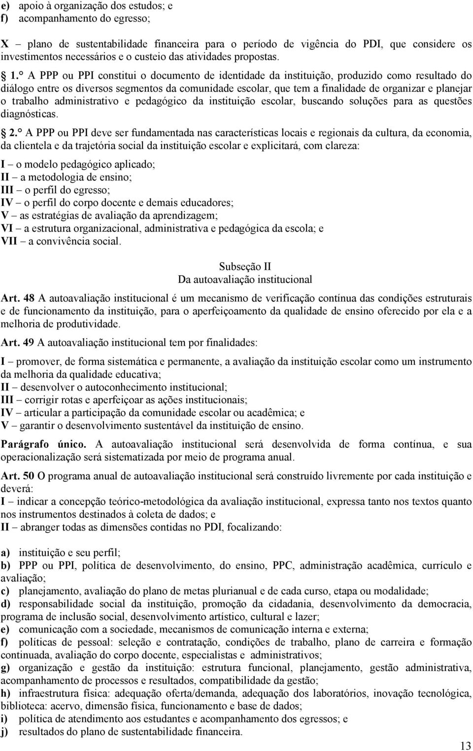 A PPP ou PPI constitui o documento de identidade da instituição, produzido como resultado do diálogo entre os diversos segmentos da comunidade escolar, que tem a finalidade de organizar e planejar o