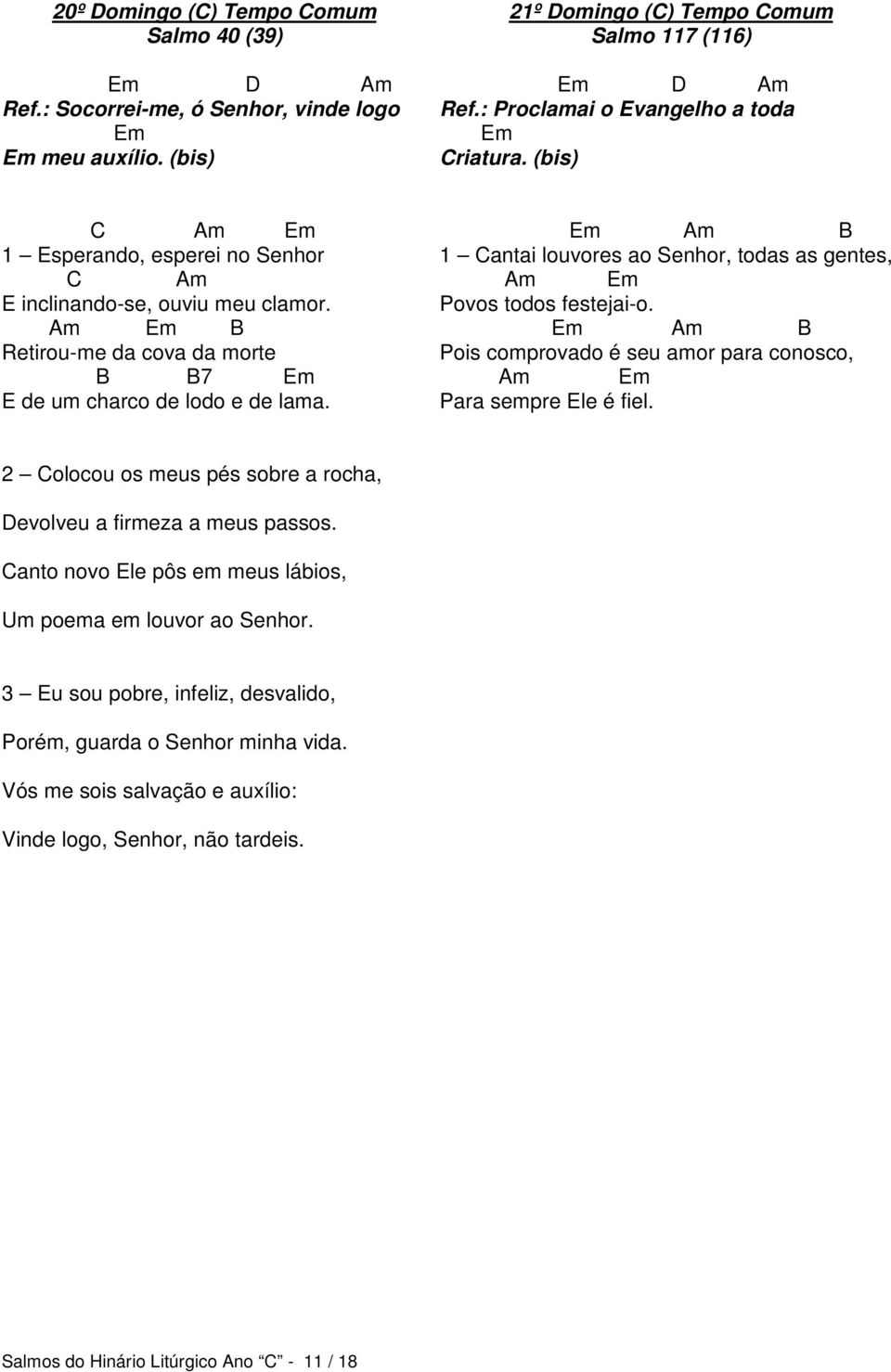 Am Em B Retirou-me da cova da morte B B7 Em E de um charco de lodo e de lama. Em Am B 1 Cantai louvores ao Senhor, todas as gentes, Am Em Povos todos festejai-o.