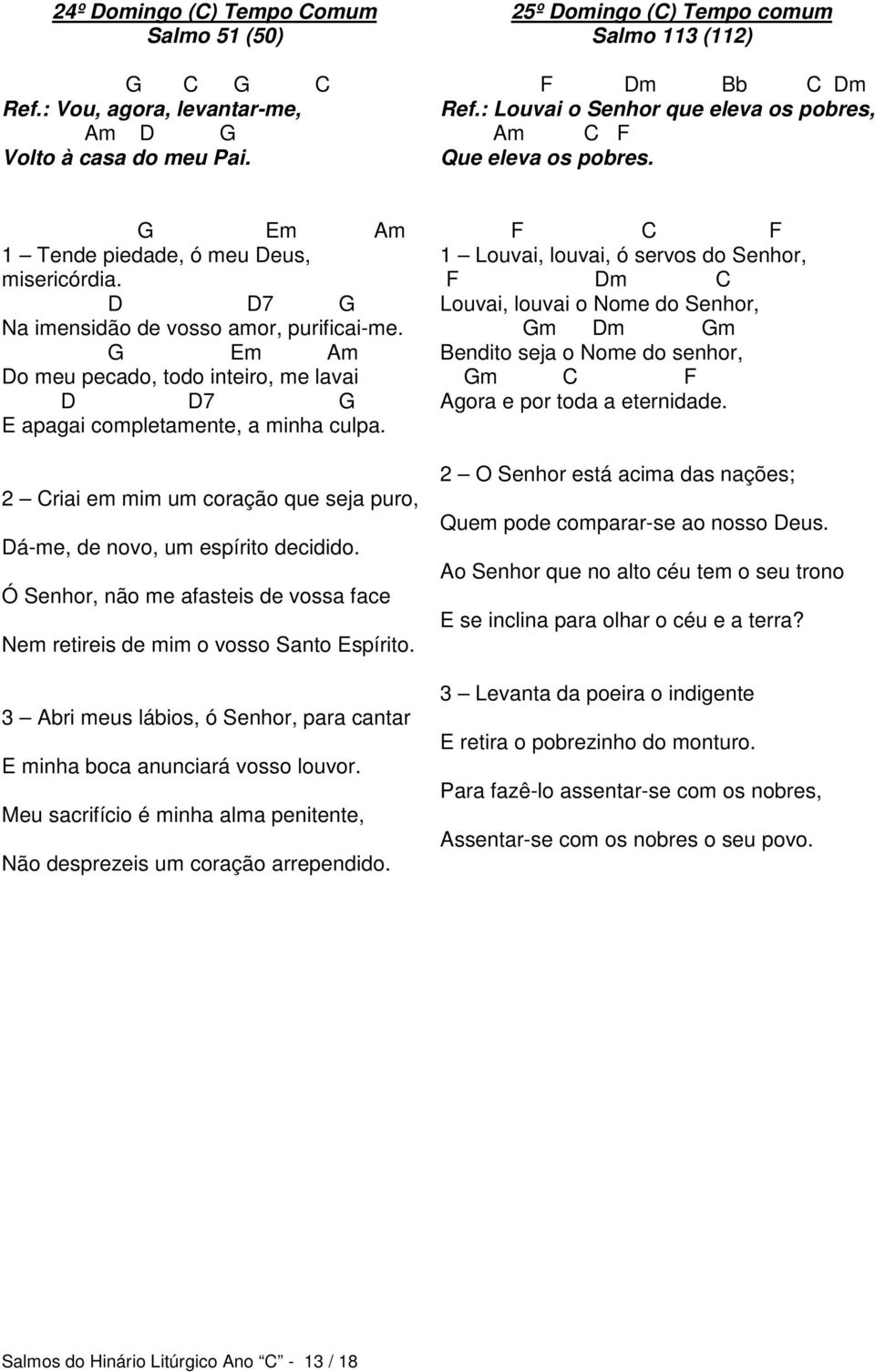 Do meu pecado, todo inteiro, me lavai D D7 G E apagai completamente, a minha culpa. 2 Criai em mim um coração que seja puro, Dá-me, de novo, um espírito decidido.