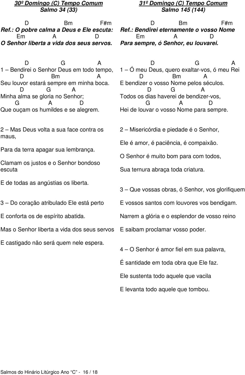 D G A Minha alma se gloria no Senhor; G A D Que ouçam os humildes e se alegrem. D G A 1 Ó meu Deus, quero exaltar-vos, ó meu Rei D Bm A E bendizer o vosso Nome pelos séculos.