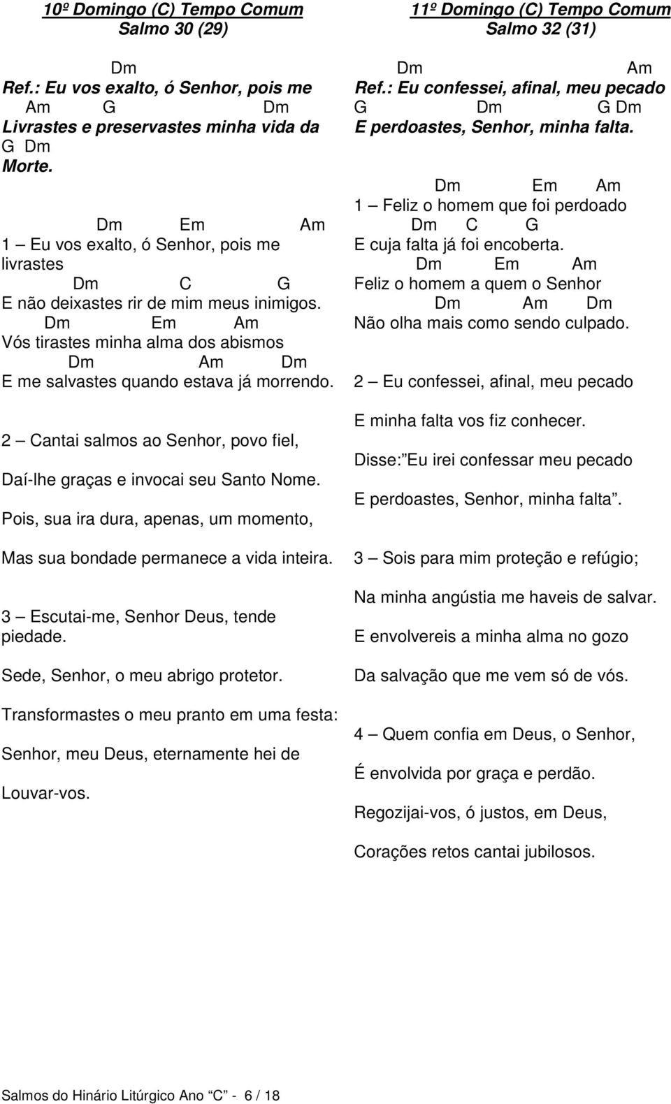 2 Cantai salmos ao Senhor, povo fiel, Daí-lhe graças e invocai seu Santo Nome. Pois, sua ira dura, apenas, um momento, Mas sua bondade permanece a vida inteira.