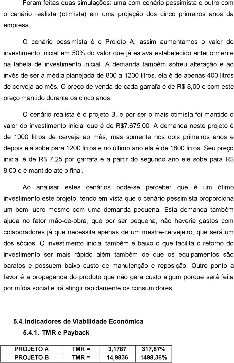 A demanda também sofreu alteração e ao invés de ser a média planejada de 800 a 1200 litros, ela é de apenas 400 litros de cerveja ao mês.