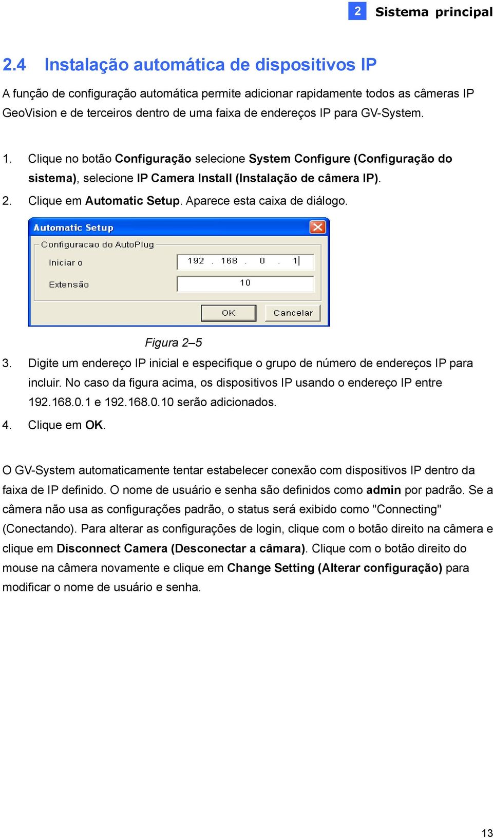 GV-System. 1. Clique no botão Configuração selecione System Configure (Configuração do sistema), selecione IP Camera Install (Instalação de câmera IP). 2. Clique em Automatic Setup.