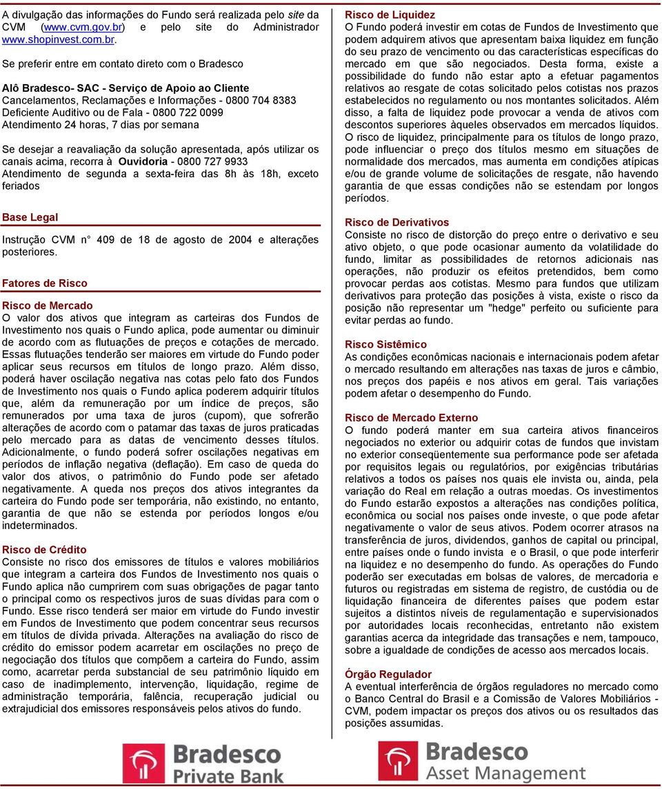 Se preferir entre em contato direto com o Bradesco Alô Bradesco- SAC - Serviço de Apoio ao Cliente Cancelamentos, Reclamações e Informações - 0800 704 8383 Deficiente Auditivo ou de Fala - 0800 722