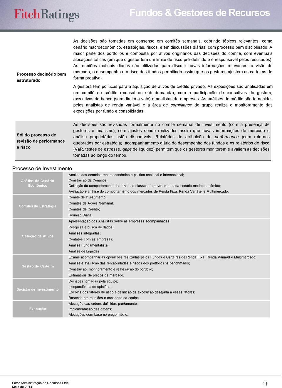 A maior parte dos portfólios é composta por ativos originários das decisões do comitê, com eventuais alocações táticas (em que o gestor tem um limite de risco pré-definido e é responsável pelos