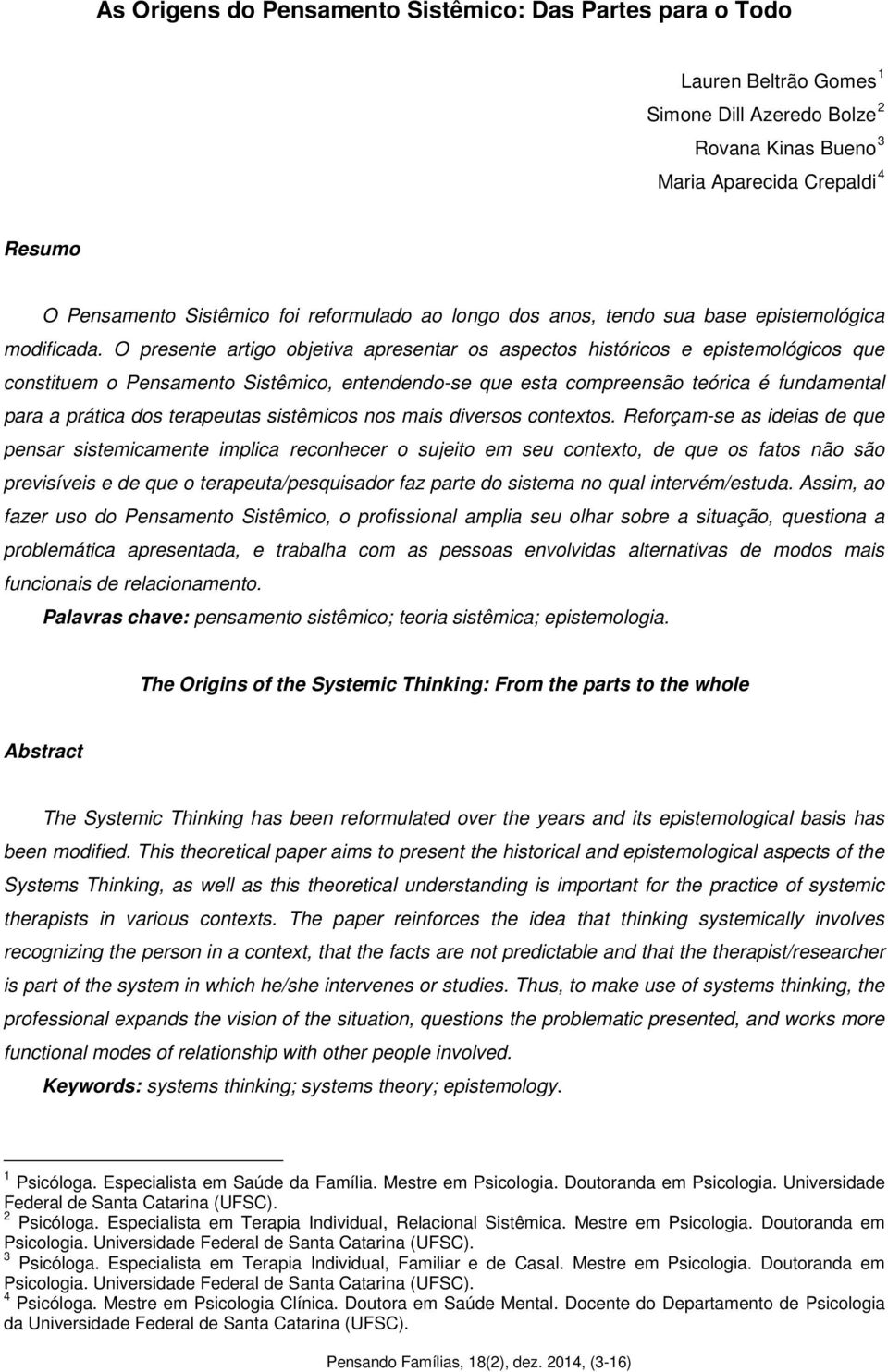 O presente artigo objetiva apresentar os aspectos históricos e epistemológicos que constituem o Pensamento Sistêmico, entendendo-se que esta compreensão teórica é fundamental para a prática dos