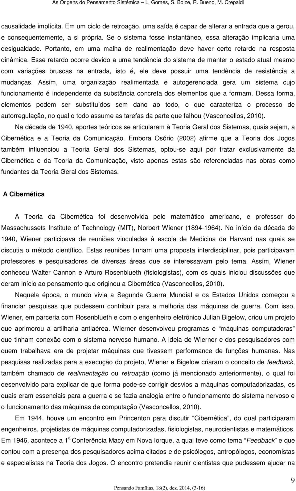 Esse retardo ocorre devido a uma tendência do sistema de manter o estado atual mesmo com variações bruscas na entrada, isto é, ele deve possuir uma tendência de resistência a mudanças.