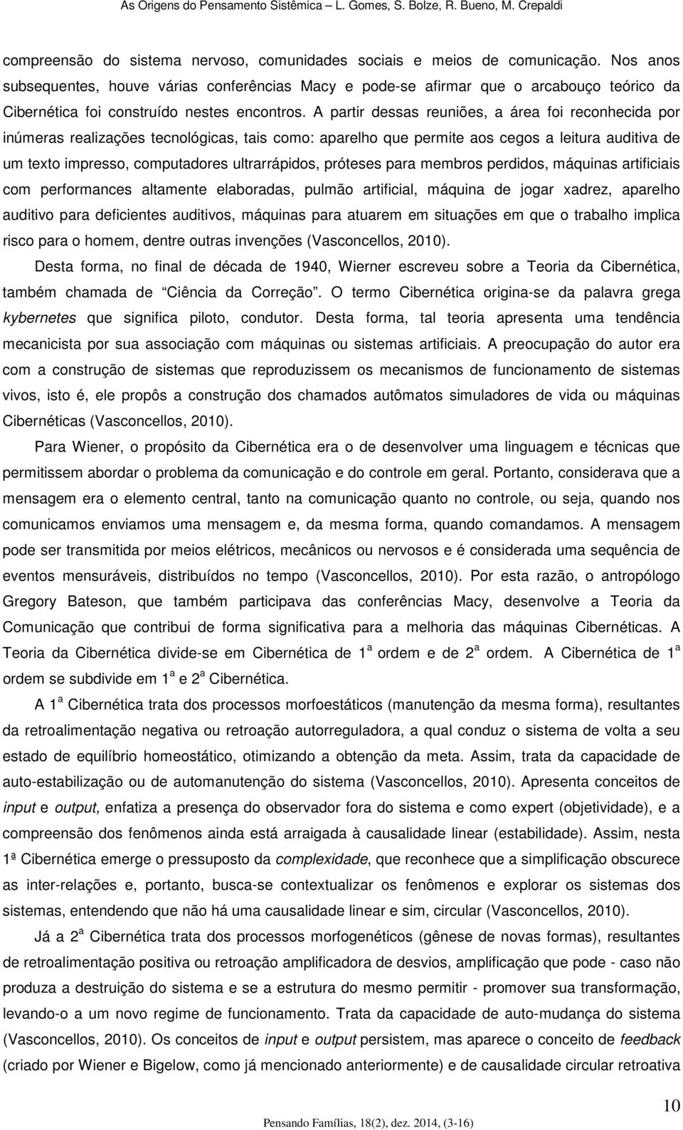 A partir dessas reuniões, a área foi reconhecida por inúmeras realizações tecnológicas, tais como: aparelho que permite aos cegos a leitura auditiva de um texto impresso, computadores ultrarrápidos,