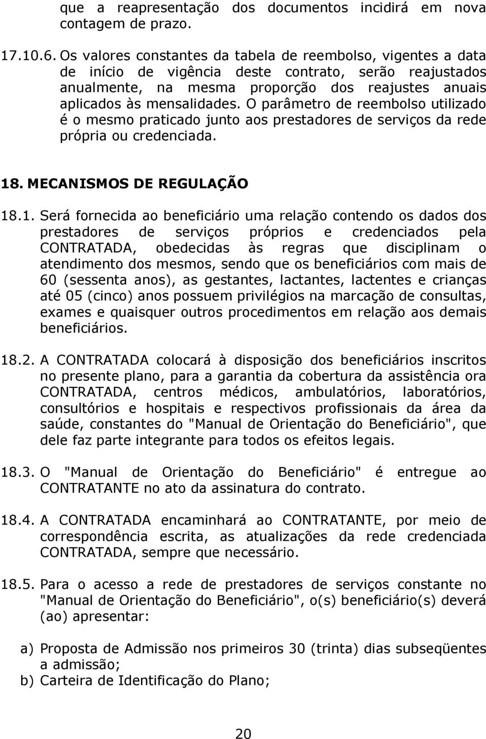 O parâmetro de reembolso utilizado é o mesmo praticado junto aos prestadores de serviços da rede própria ou credenciada. 18