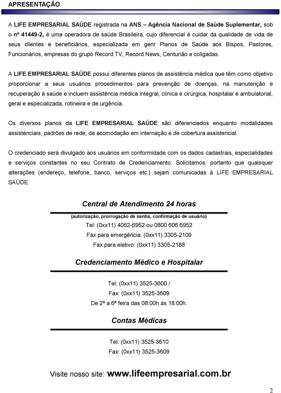 A LIFE EMPRESARIAL SAÚDE possui diferentes planos de assistência médica que têm como objetivo proporcionar a seus usuários procedimentos para prevenção de doenças, na manutenção e recuperação à saúde