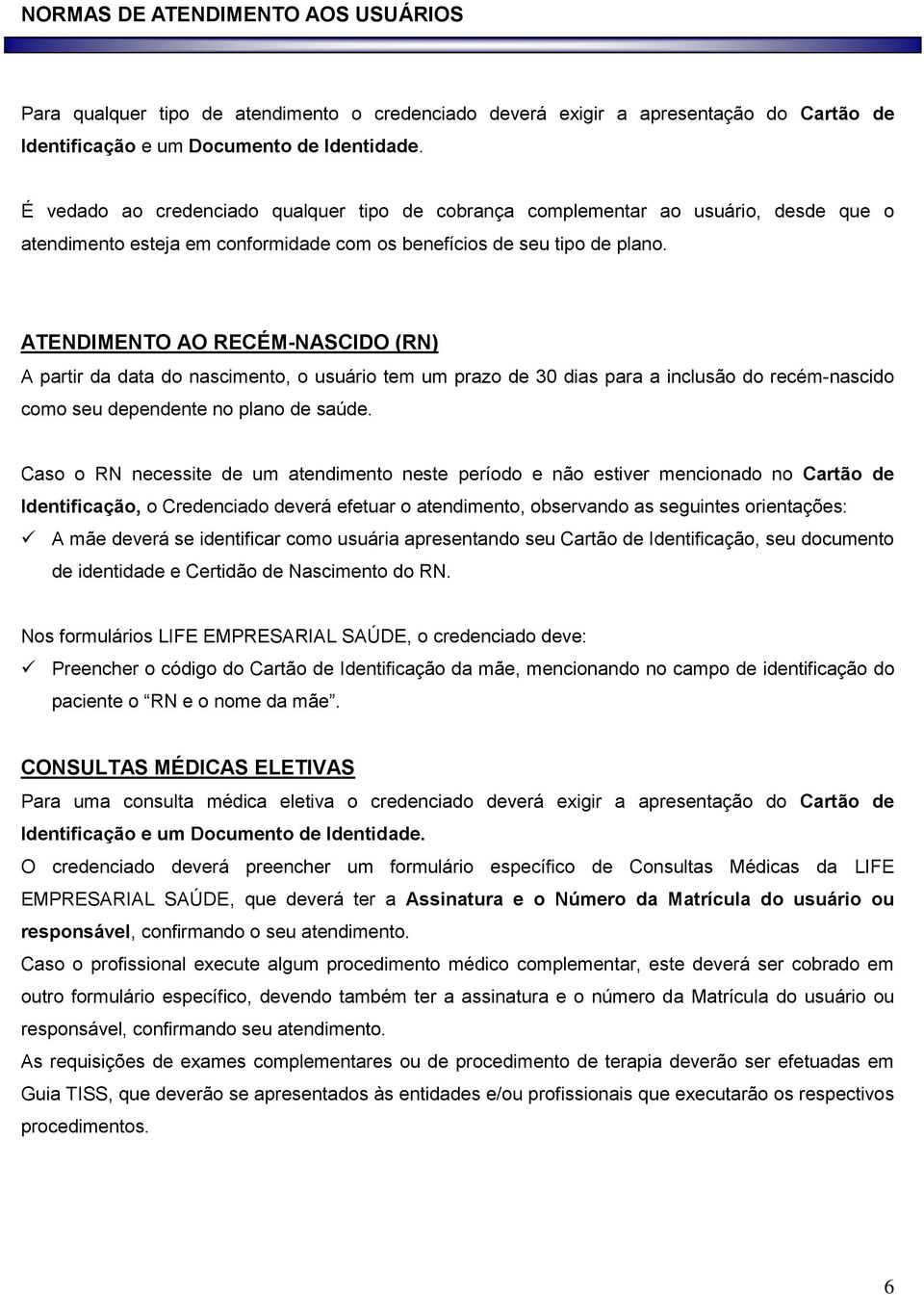 ATENDIMENTO AO RECÉM-NASCIDO (RN) A partir da data do nascimento, o usuário tem um prazo de 30 dias para a inclusão do recém-nascido como seu dependente no plano de saúde.