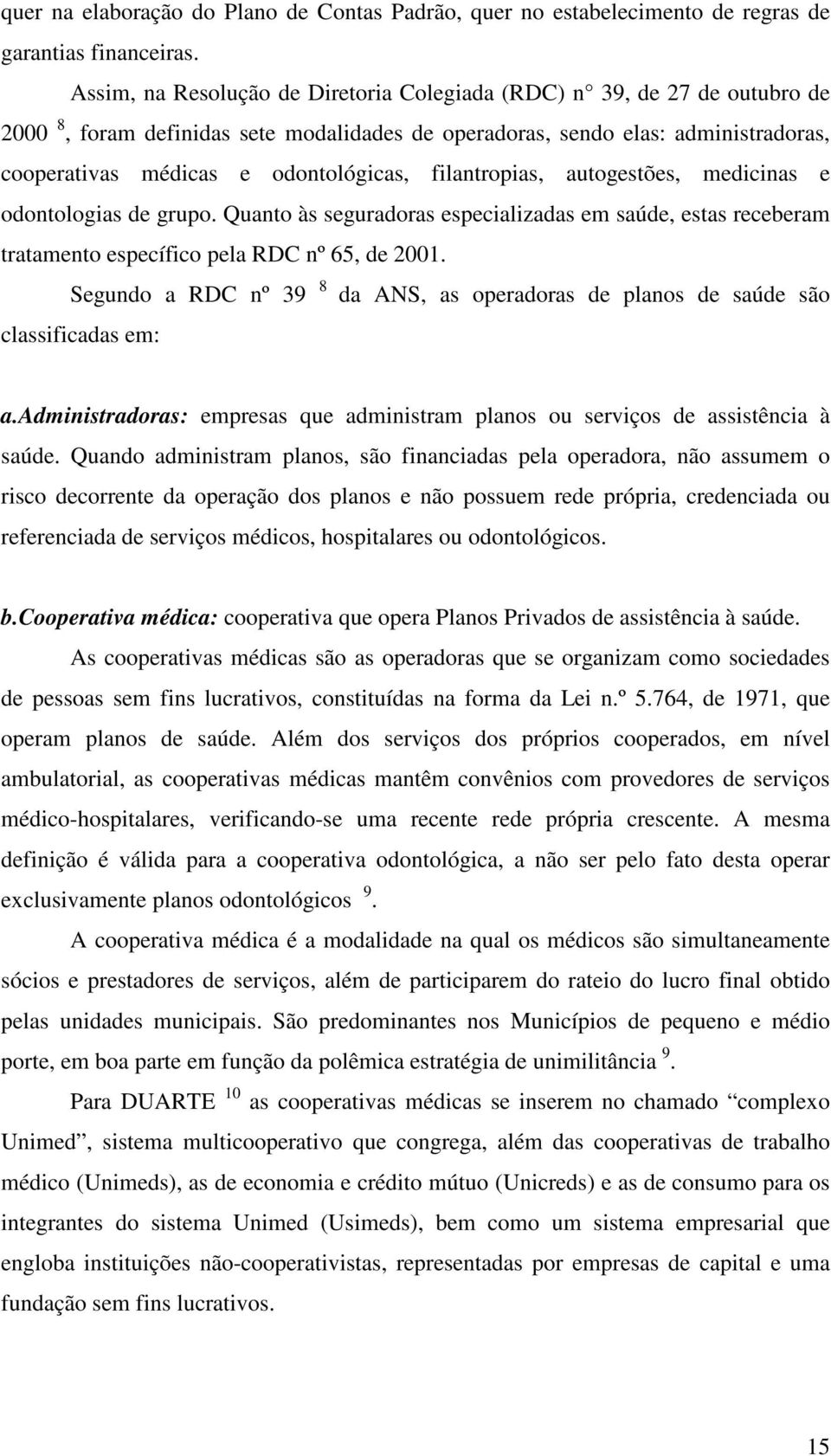 filantropias, autogestões, medicinas e odontologias de grupo. Quanto às seguradoras especializadas em saúde, estas receberam tratamento específico pela RDC nº 65, de 2001.