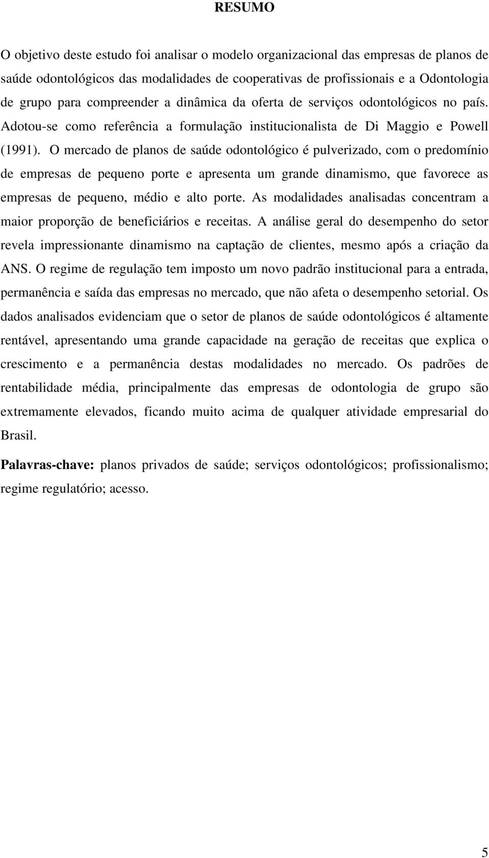 O mercado de planos de saúde odontológico é pulverizado, com o predomínio de empresas de pequeno porte e apresenta um grande dinamismo, que favorece as empresas de pequeno, médio e alto porte.