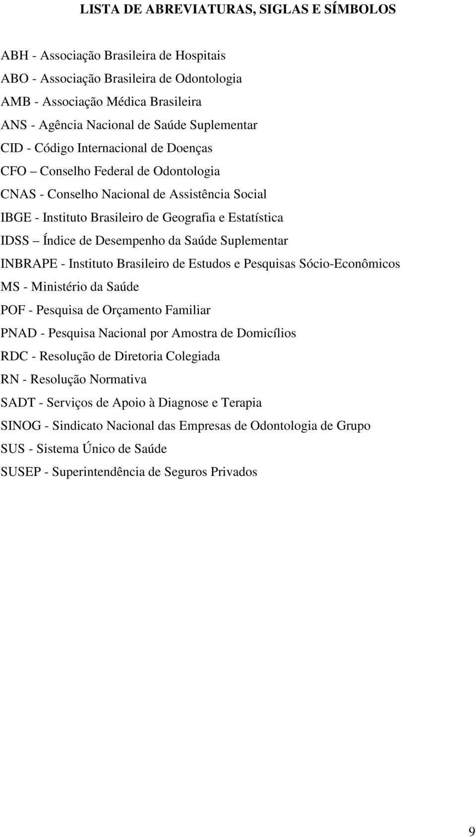 de Desempenho da Saúde Suplementar INBRAPE - Instituto Brasileiro de Estudos e Pesquisas Sócio-Econômicos MS - Ministério da Saúde POF - Pesquisa de Orçamento Familiar PNAD - Pesquisa Nacional por