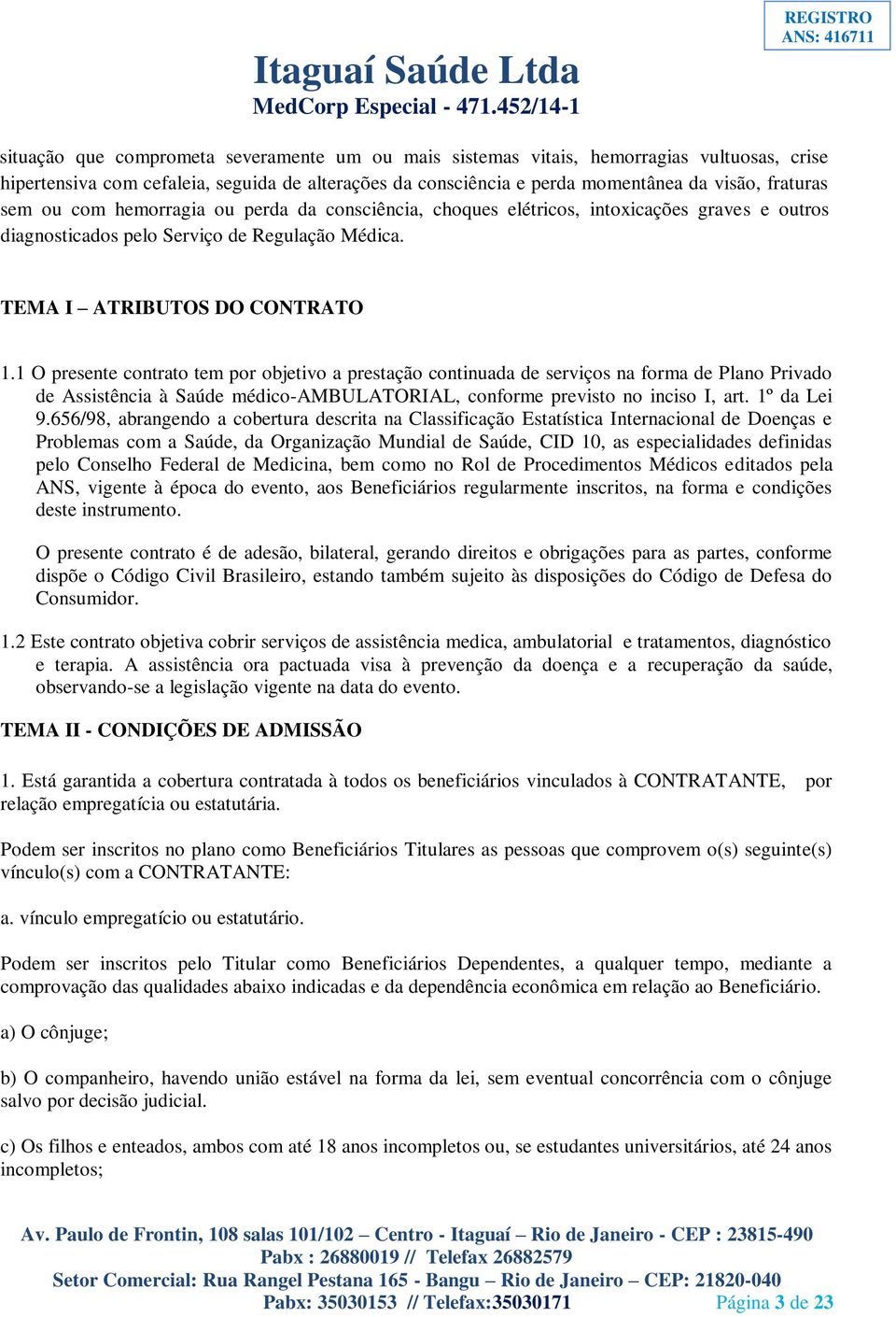 1 O presente contrato tem por objetivo a prestação continuada de serviços na forma de Plano Privado de Assistência à Saúde médico-ambulatorial, conforme previsto no inciso I, art. 1º da Lei 9.