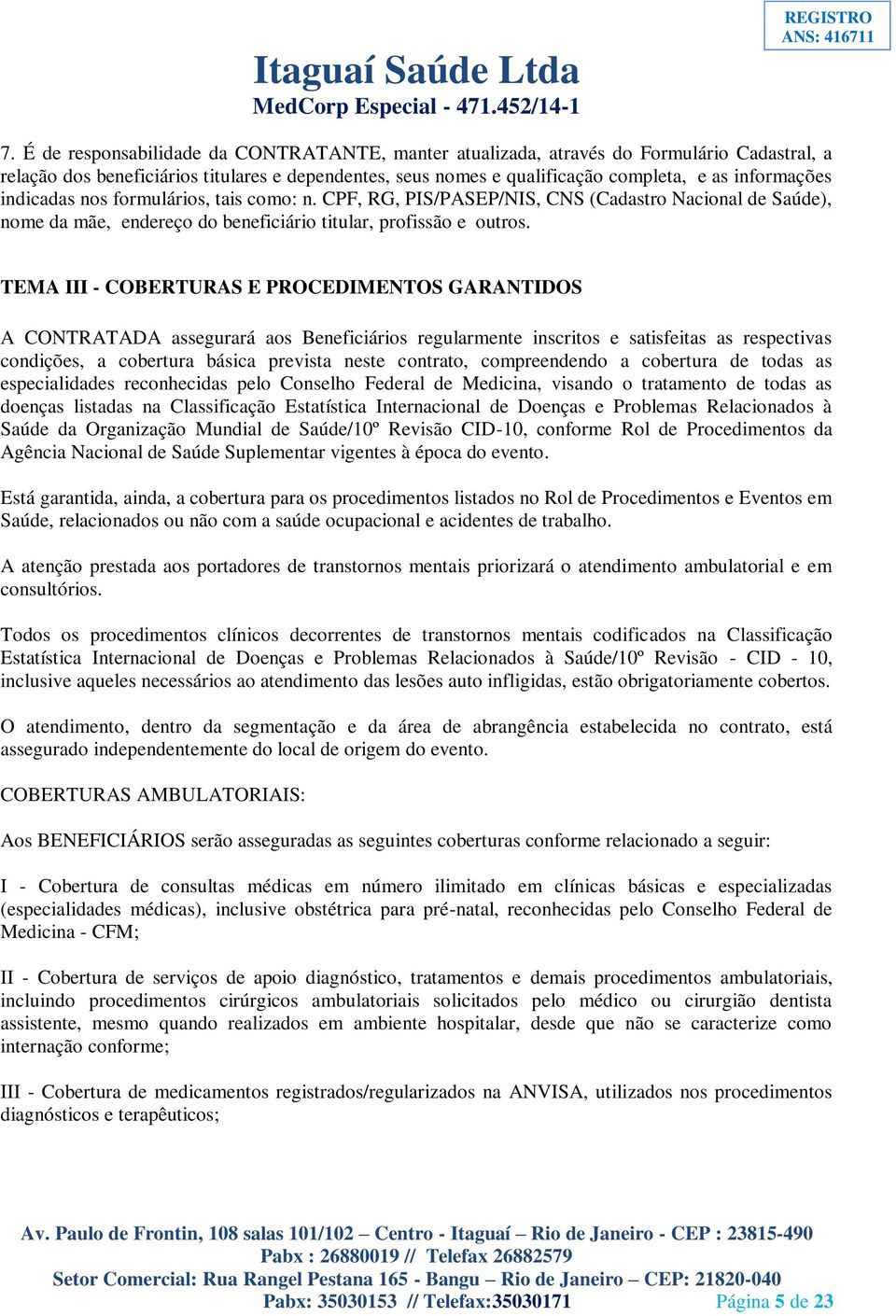 TEMA III - COBERTURAS E PROCEDIMENTOS GARANTIDOS A CONTRATADA assegurará aos Beneficiários regularmente inscritos e satisfeitas as respectivas condições, a cobertura básica prevista neste contrato,