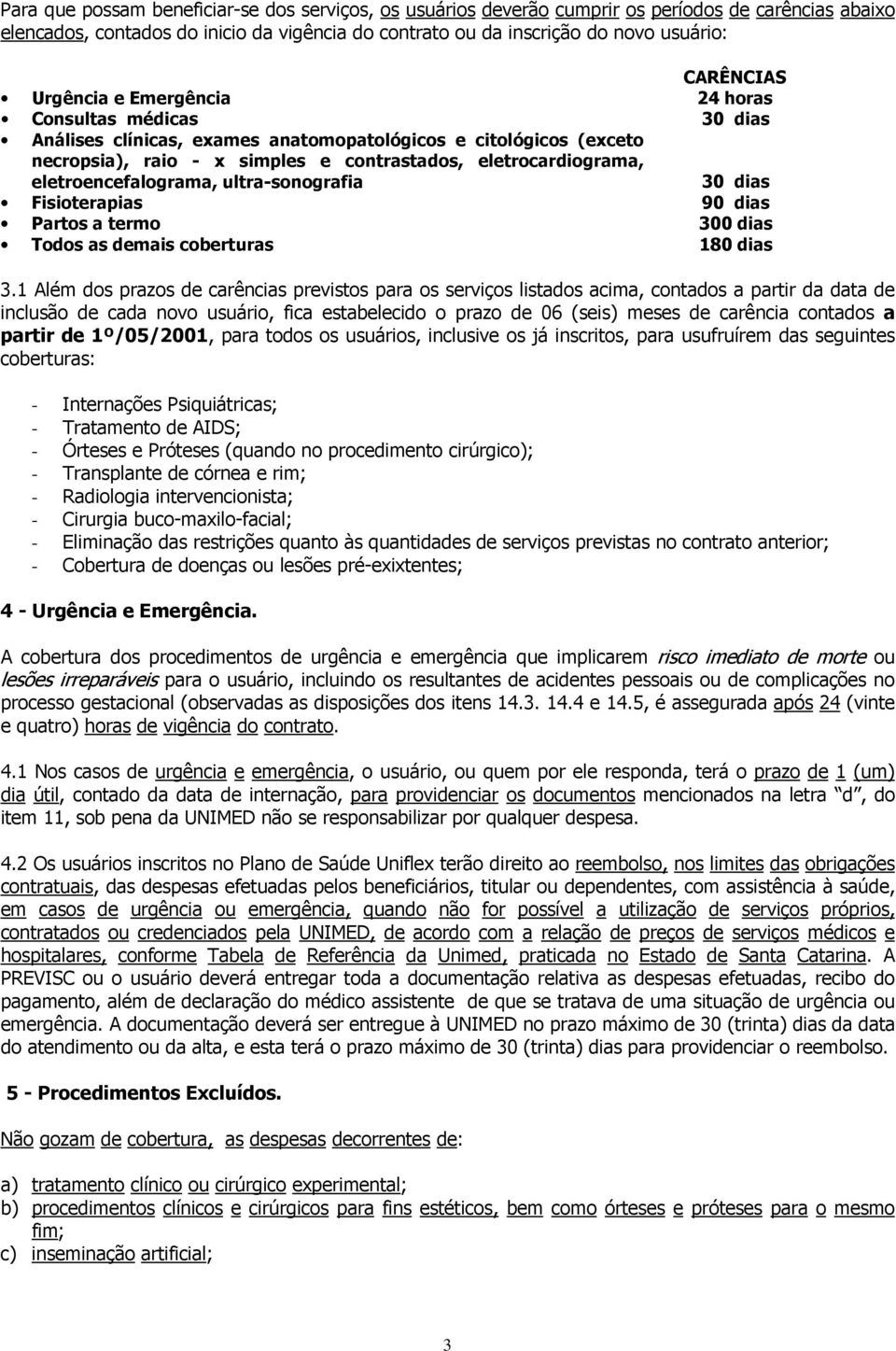 eletroencefalograma, ultra-sonografia 30 dias Fisioterapias 90 dias Partos a termo 300 dias Todos as demais coberturas 180 dias 3.