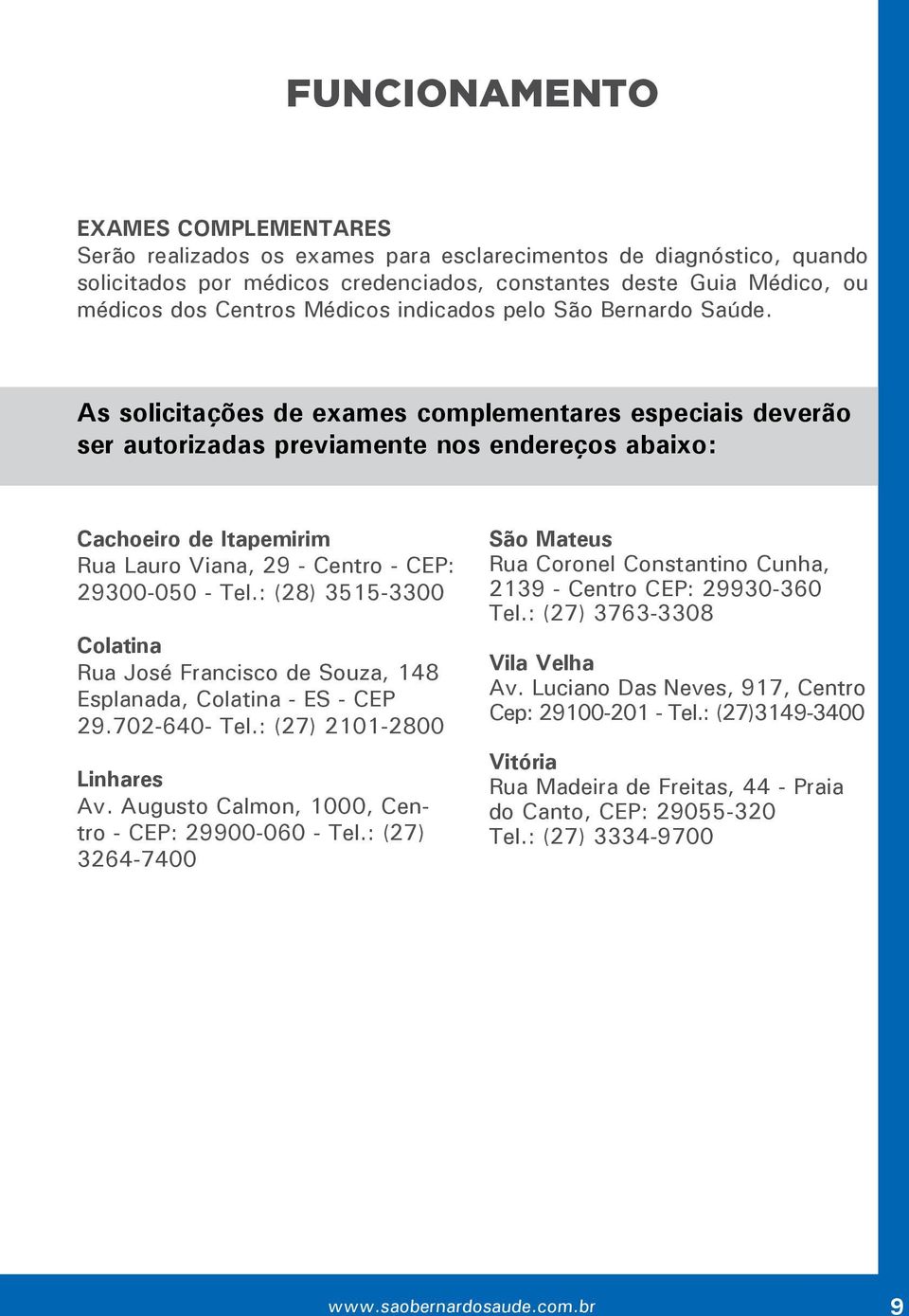 As solicitações de exames complementares especiais deverão ser autorizadas previamente nos endereços abaixo: Cachoeiro de Itapemirim Rua Lauro Viana, 29 - Centro - CP: 29300-050 - Tel.