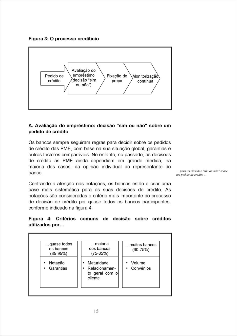 e outros factores comparáveis. No entanto, no passado, as decisões de crédito às PME ainda dependiam em grande medida, na maioria dos casos, da opinião individual do representante do banco.