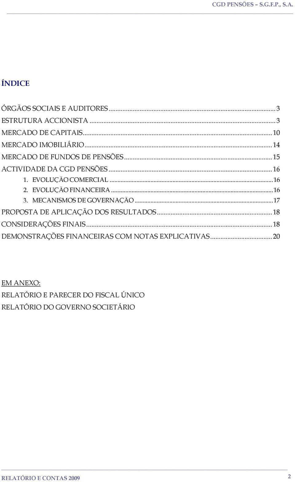 EVOLUÇÃO FINANCEIRA...16 3. MECANISMOS DE GOVERNAÇÃO...17 PROPOSTA DE APLICAÇÃO DOS RESULTADOS... 18 CONSIDERAÇÕES FINAIS.