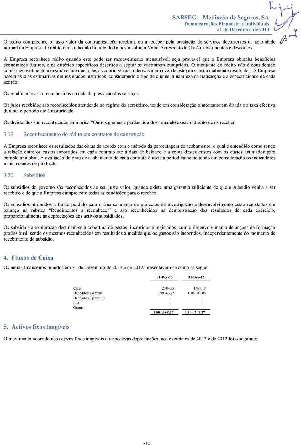 A Empresa reconhece rédito quando este pode ser razoavelmente mensurável, seja provável que a Empresa obtenha benefícios económicos futuros, e os critérios específicos descritos a seguir se encontrem