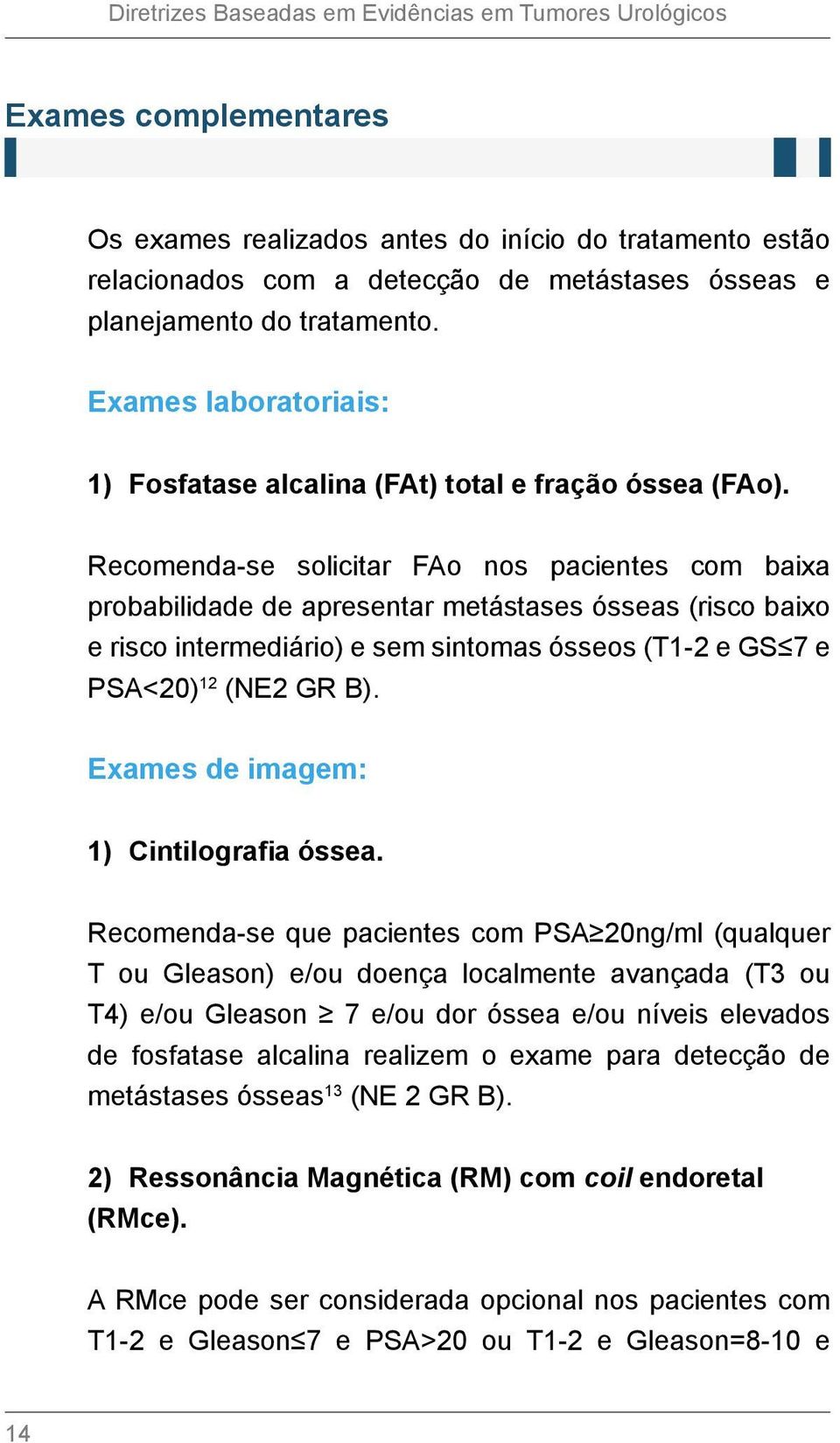 Recomenda-se solicitar FAo nos pacientes com baixa probabilidade de apresentar metástases ósseas (risco baixo e risco intermediário) e sem sintomas ósseos (T1-2 e GS 7 e PSA<20) 12 (NE2 GR B).