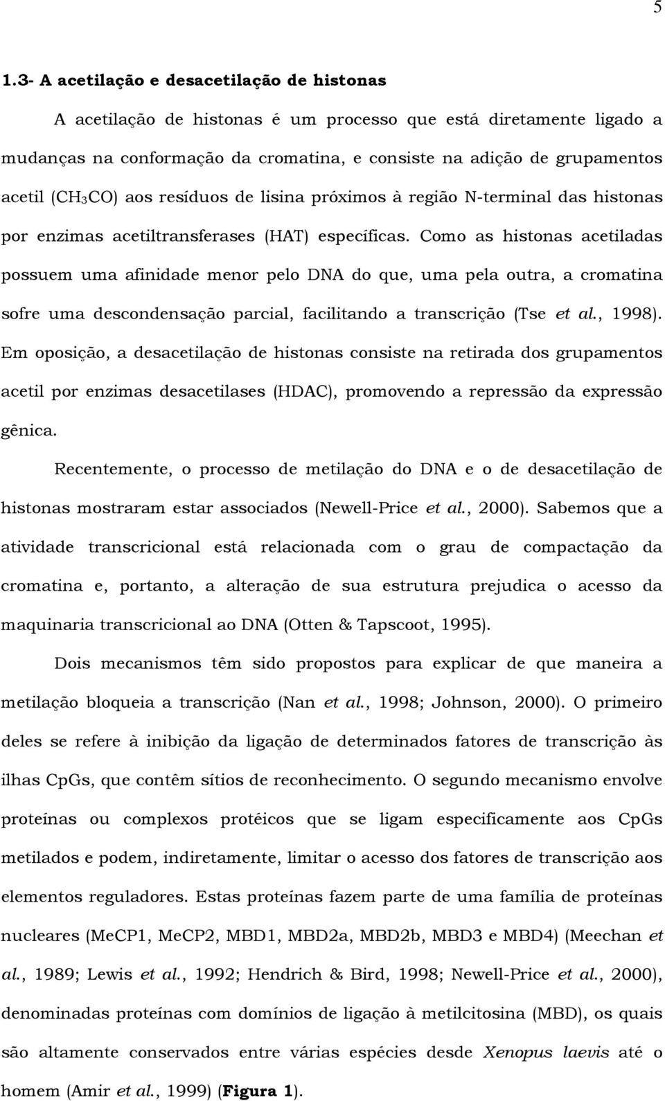 Como as histonas acetiladas possuem uma afinidade menor pelo DNA do que, uma pela outra, a cromatina sofre uma descondensação parcial, facilitando a transcrição (Tse et al., 1998).