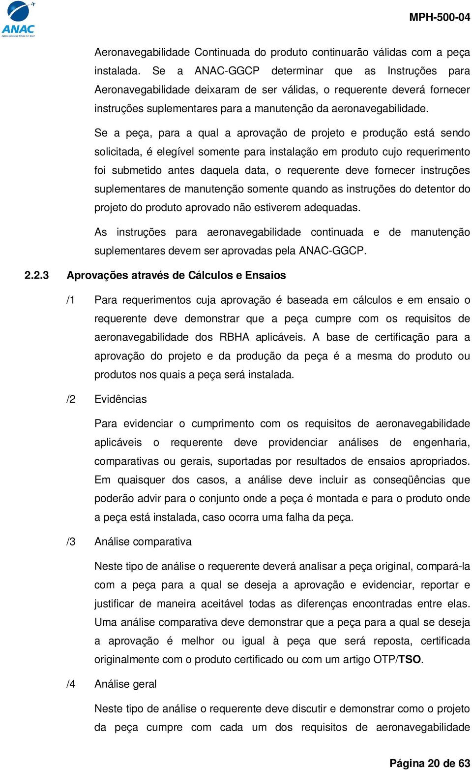 Se a peça, para a qual a aprovação de projeto e produção está sendo solicitada, é elegível somente para instalação em produto cujo requerimento foi submetido antes daquela data, o requerente deve