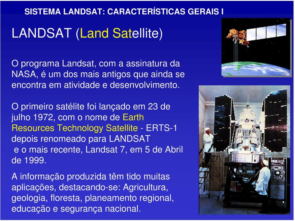 O primeiro satélite foi lançado em 23 de julho 1972, com o nome de Earth Resources Technology Satellite -ERTS-1 depois renomeado para