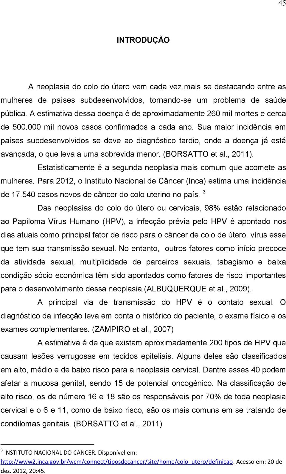 Sua maior incidência em países subdesenvolvidos se deve ao diagnóstico tardio, onde a doença já está avançada, o que leva a uma sobrevida menor. (BORSATTO et al., 2011).