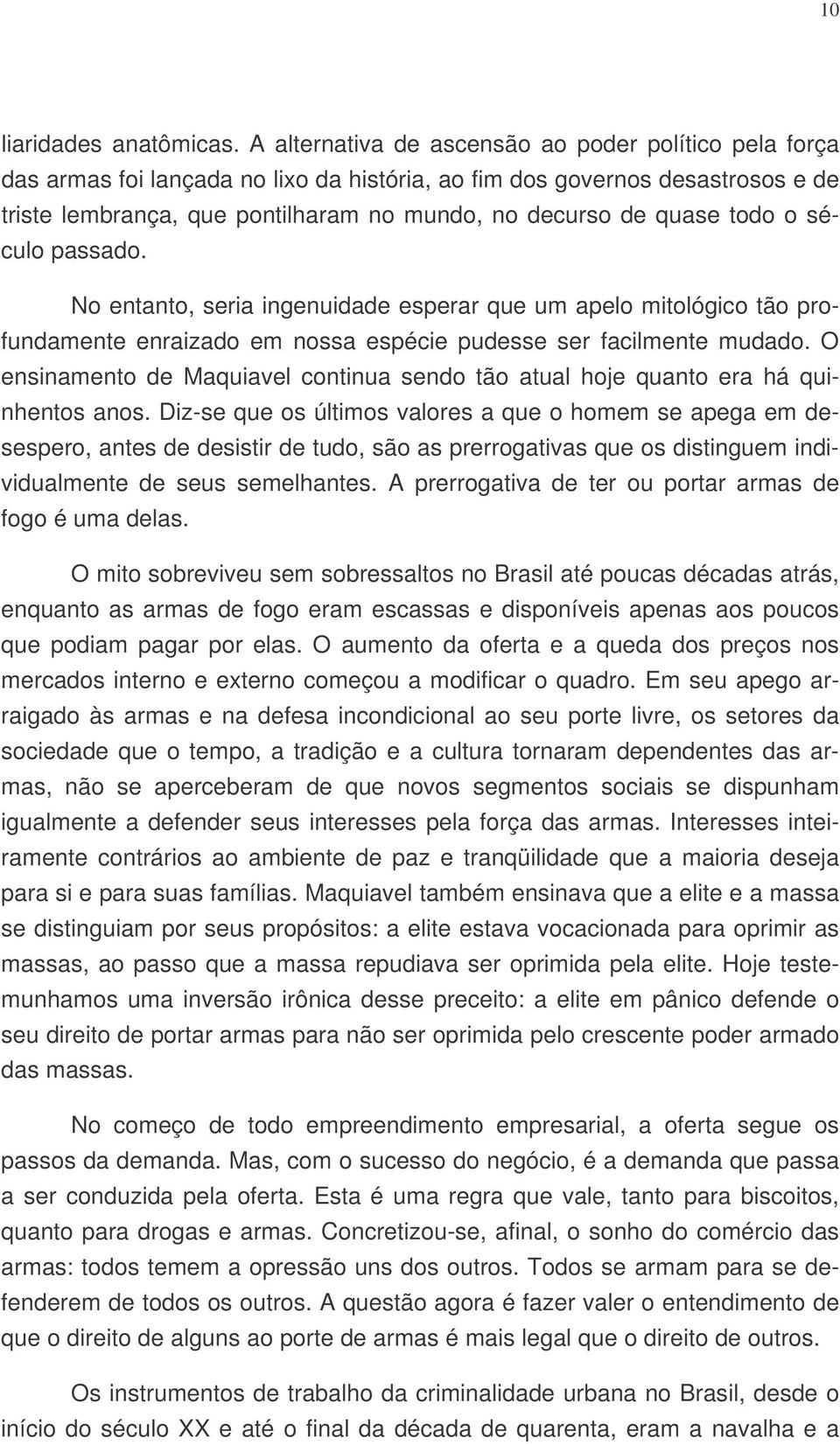 todo o século passado. No entanto, seria ingenuidade esperar que um apelo mitológico tão profundamente enraizado em nossa espécie pudesse ser facilmente mudado.