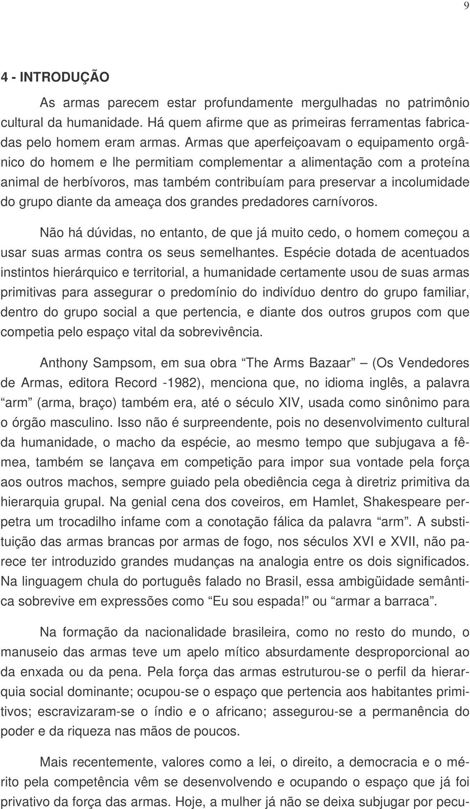 diante da ameaça dos grandes predadores carnívoros. Não há dúvidas, no entanto, de que já muito cedo, o homem começou a usar suas armas contra os seus semelhantes.