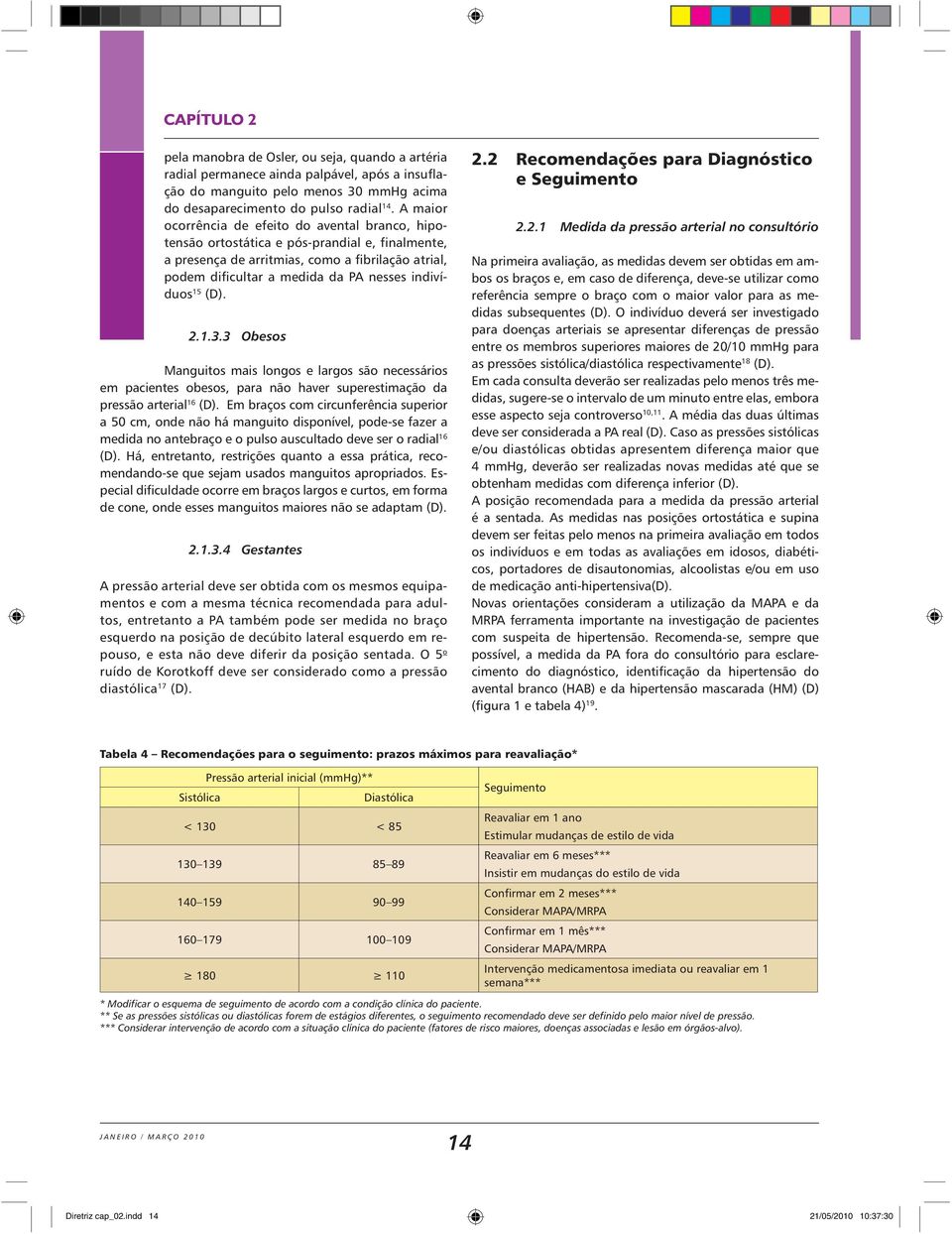 indivíduos 15 (D). 2.1.3.3 Obesos Manguitos mais longos e largos são necessários em pacientes obesos, para não haver superestimação da pressão arterial 16 (D).