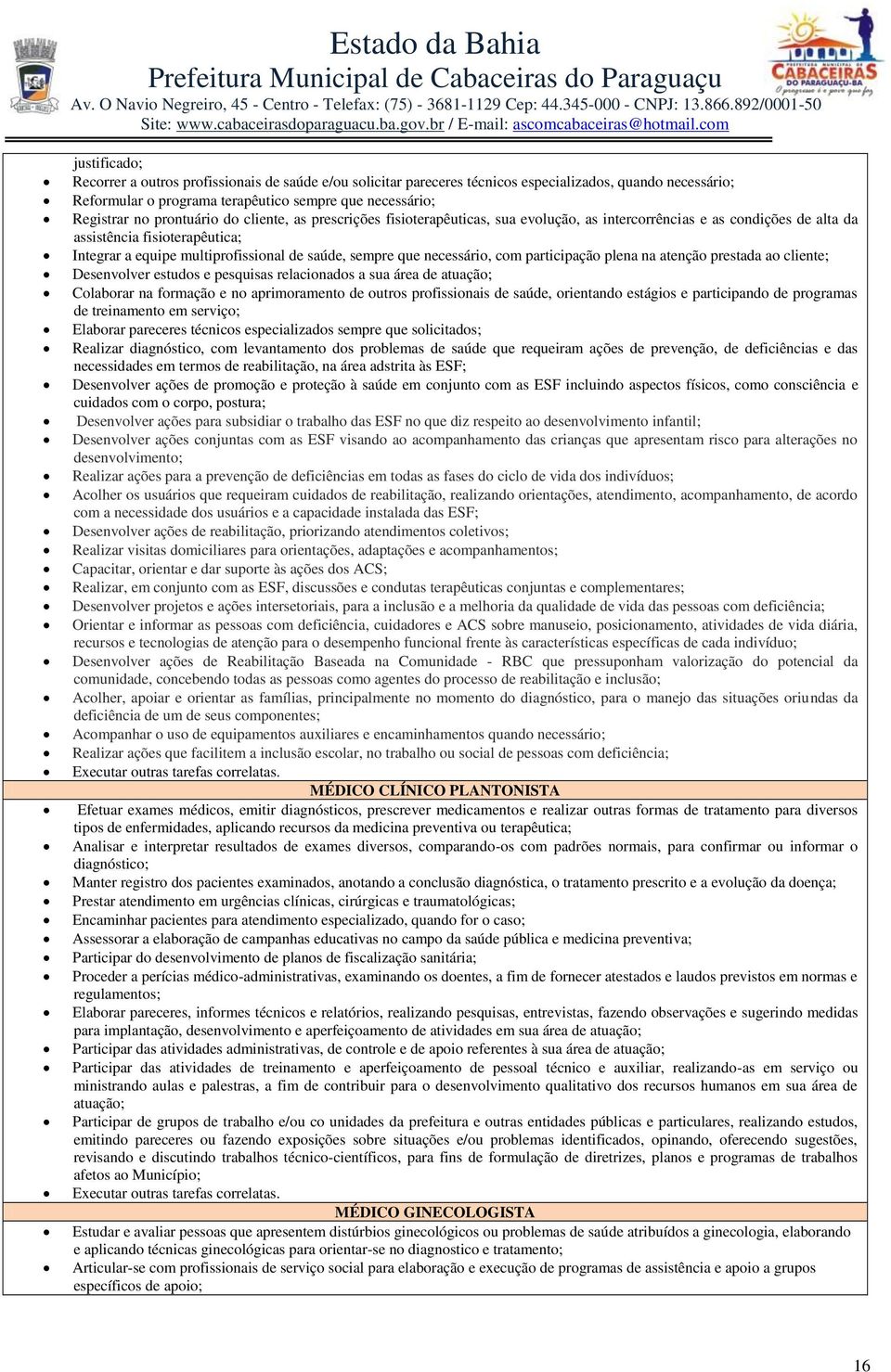 que necessário, com participação plena na atenção prestada ao cliente; Desenvolver estudos e pesquisas relacionados a sua área de atuação; Colaborar na formação e no aprimoramento de outros