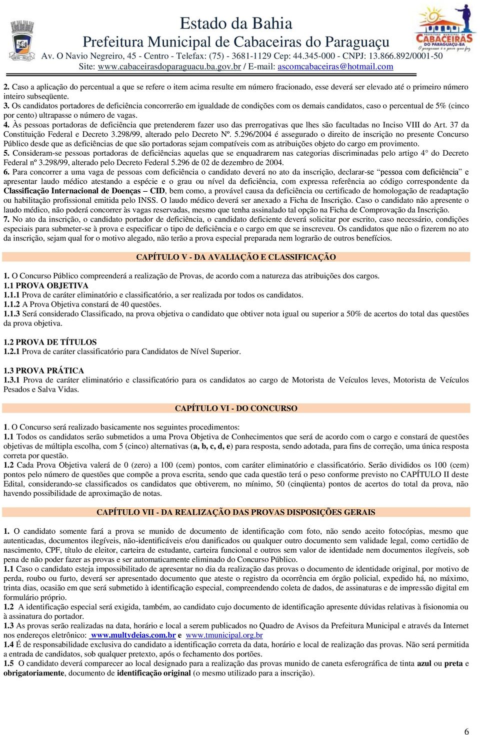 Às pessoas portadoras de deficiência que pretenderem fazer uso das prerrogativas que lhes são facultadas no Inciso VIII do Art. 37 da Constituição Federal e Decreto 3.298/99, alterado pelo Decreto Nº.