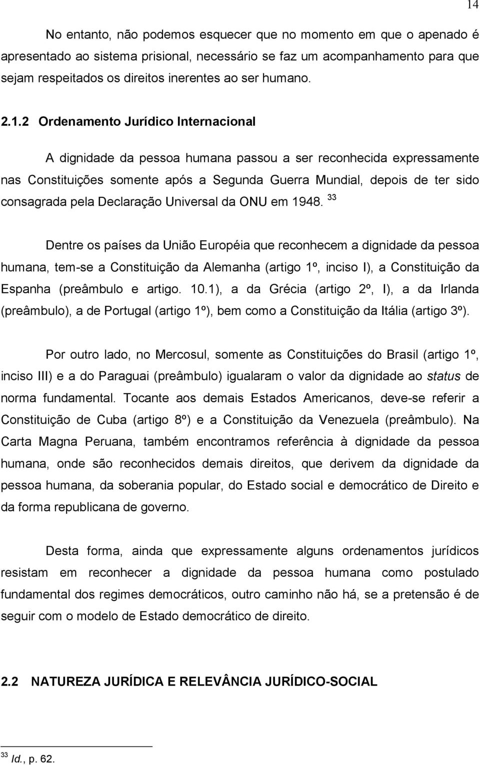 2 Ordenamento Jurídico Internacional A dignidade da pessoa humana passou a ser reconhecida expressamente nas Constituições somente após a Segunda Guerra Mundial, depois de ter sido consagrada pela