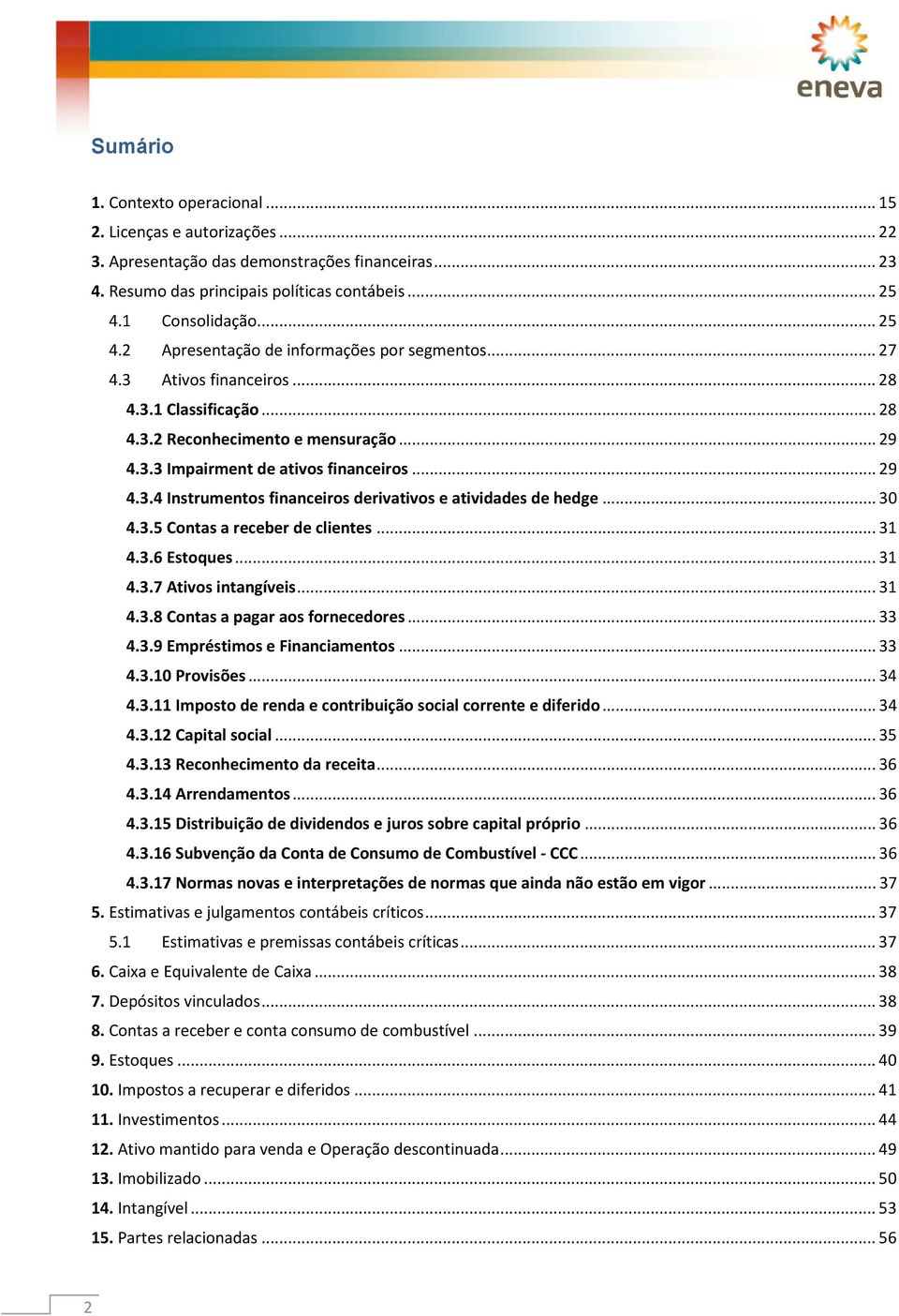 .. 29 4.3.4 Instrumentos financeiros derivativos e atividades de hedge... 30 4.3.5 Contas a receber de clientes... 31 4.3.6 Estoques... 31 4.3.7 Ativos intangíveis... 31 4.3.8 Contas a pagar aos fornecedores.