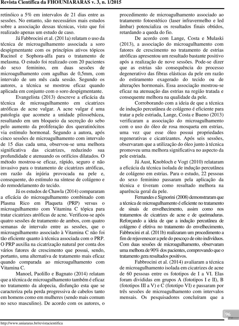 O estudo foi realizado com 20 pacientes do sexo feminino, em duas sessões de microagulhamento com agulhas de 0,5mm, com intervalo de um mês cada sessão.