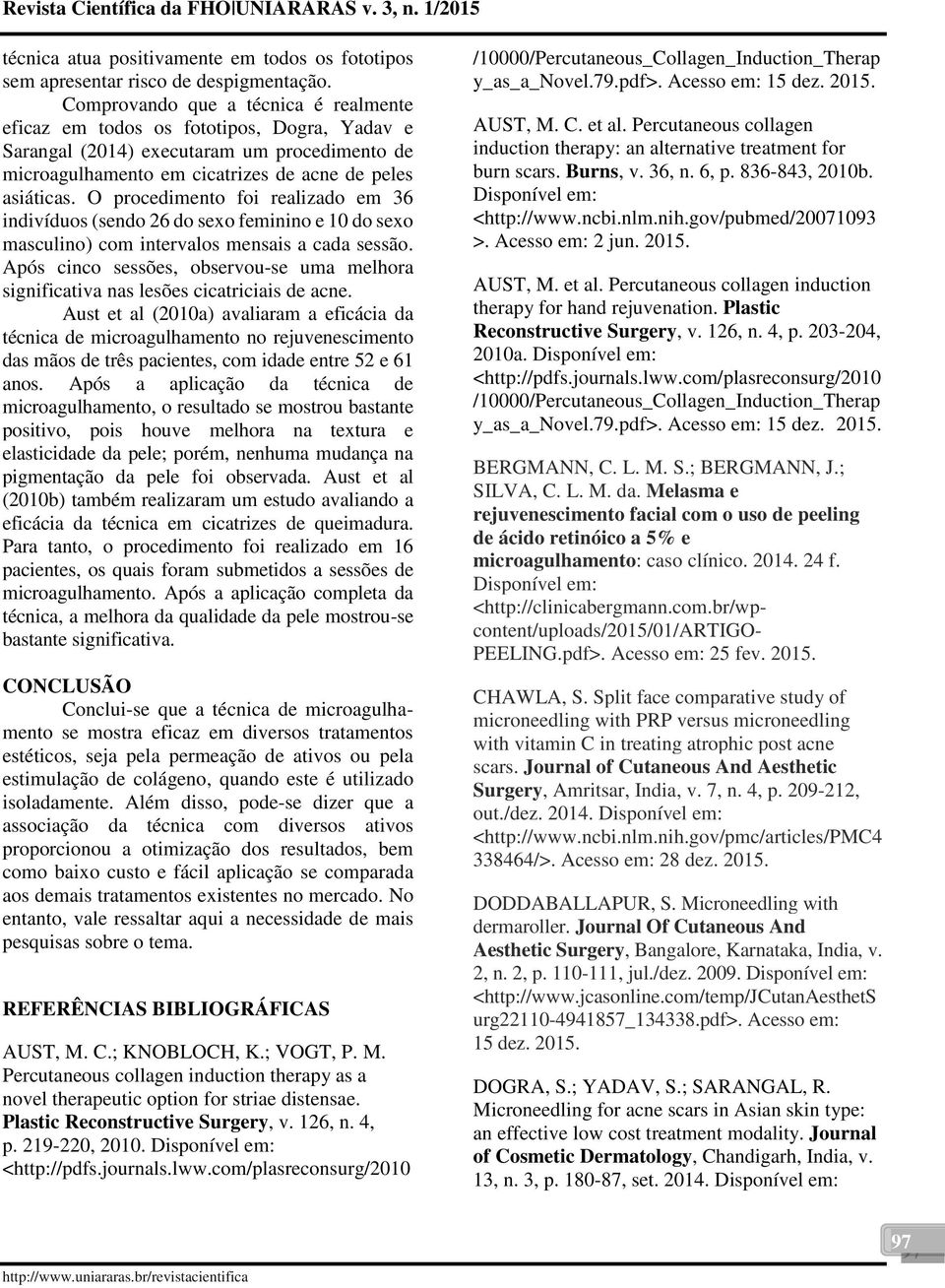 O procedimento foi realizado em 36 indivíduos (sendo 26 do sexo feminino e 10 do sexo masculino) com intervalos mensais a cada sessão.