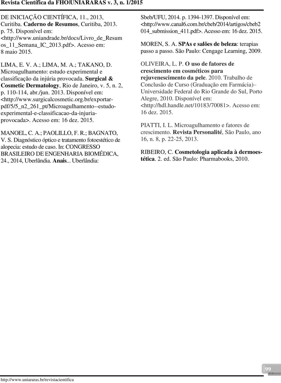 2013. Disponível em: <http://www.surgicalcosmetic.org.br/exportarpdf/5/5_n2_261_pt/microagulhamento--estudoexperimental-e-classificacao-da-injuriaprovocada>. Acesso em: 16 dez. 2015. MANOEL, C. A.; PAOLILLO, F.