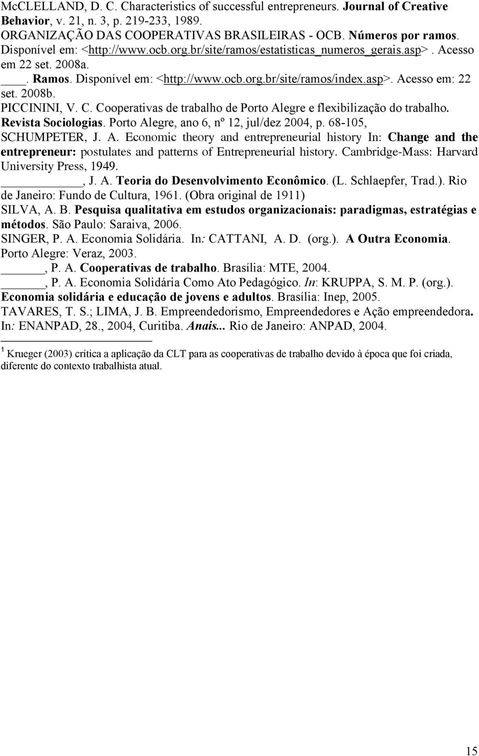 2008b. PICCININI, V. C. Cooperativas de trabalho de Porto Alegre e flexibilização do trabalho. Revista Sociologias. Porto Alegre, ano 6, nº 12, jul/dez 2004, p. 68-105, SCHUMPETER, J. A. Economic theory and entrepreneurial history In: Change and the entrepreneur: postulates and patterns of Entrepreneurial history.