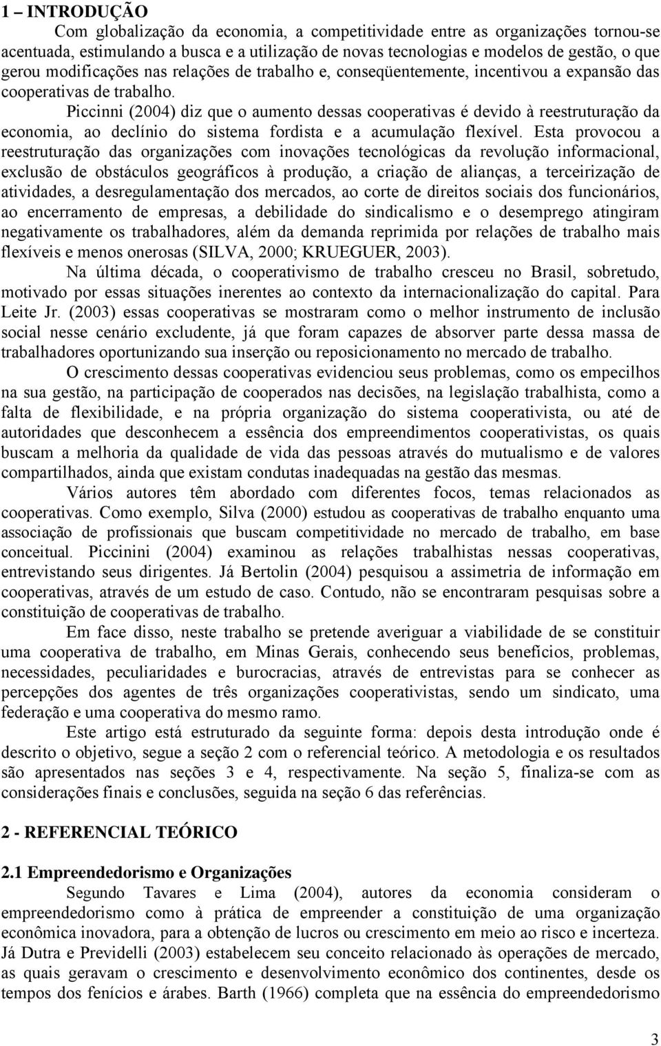 Piccinni (2004) diz que o aumento dessas cooperativas é devido à reestruturação da economia, ao declínio do sistema fordista e a acumulação flexível.