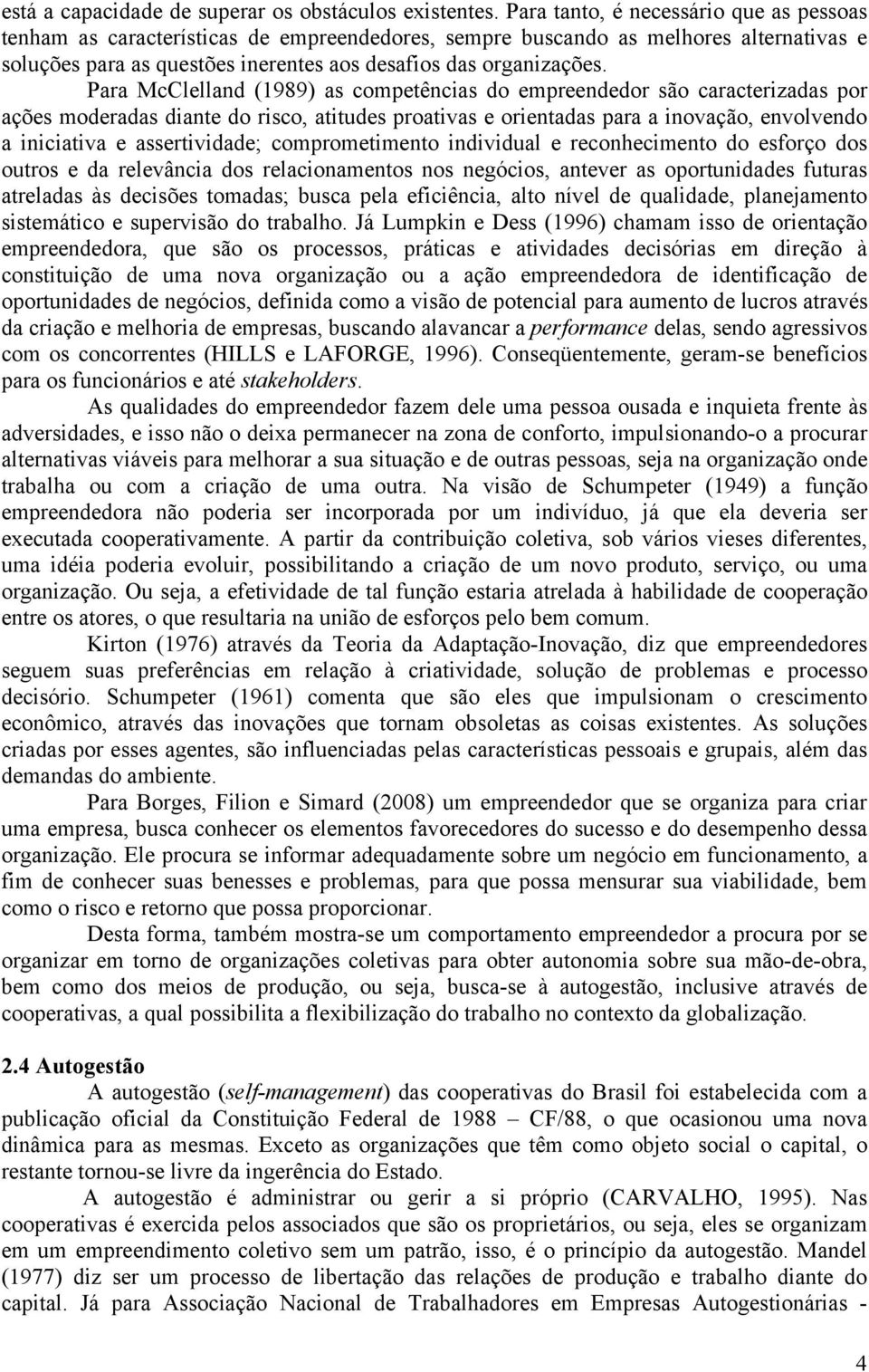 Para McClelland (1989) as competências do empreendedor são caracterizadas por ações moderadas diante do risco, atitudes proativas e orientadas para a inovação, envolvendo a iniciativa e