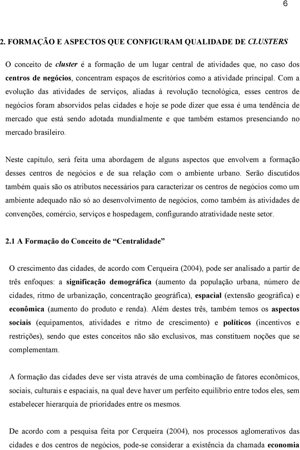 Com a evolução das atividades de serviços, aliadas à revolução tecnológica, esses centros de negócios foram absorvidos pelas cidades e hoje se pode dizer que essa é uma tendência de mercado que está