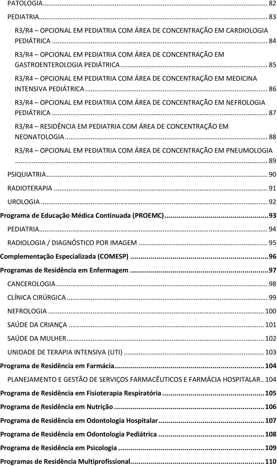 .. 87 R3/R4 RESIDÊNCIA EM PEDIATRIA COM ÁREA DE CONCENTRAÇÃO EM NEONATOLOGIA... 88 R3/R4 OPCIONAL EM PEDIATRIA COM ÁREA DE CONCENTRAÇÃO EM PNEUMOLOGIA... 89 PSIQUIATRIA... 90 RADIOTERAPIA.