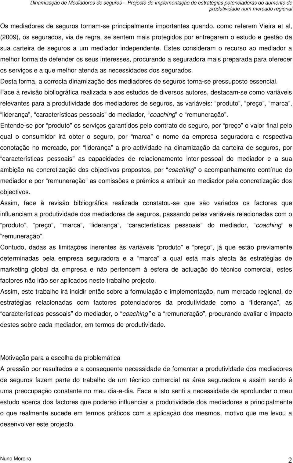 Estes consideram o recurso ao mediador a melhor forma de defender os seus interesses, procurando a seguradora mais preparada para oferecer os serviços e a que melhor atenda as necessidades dos