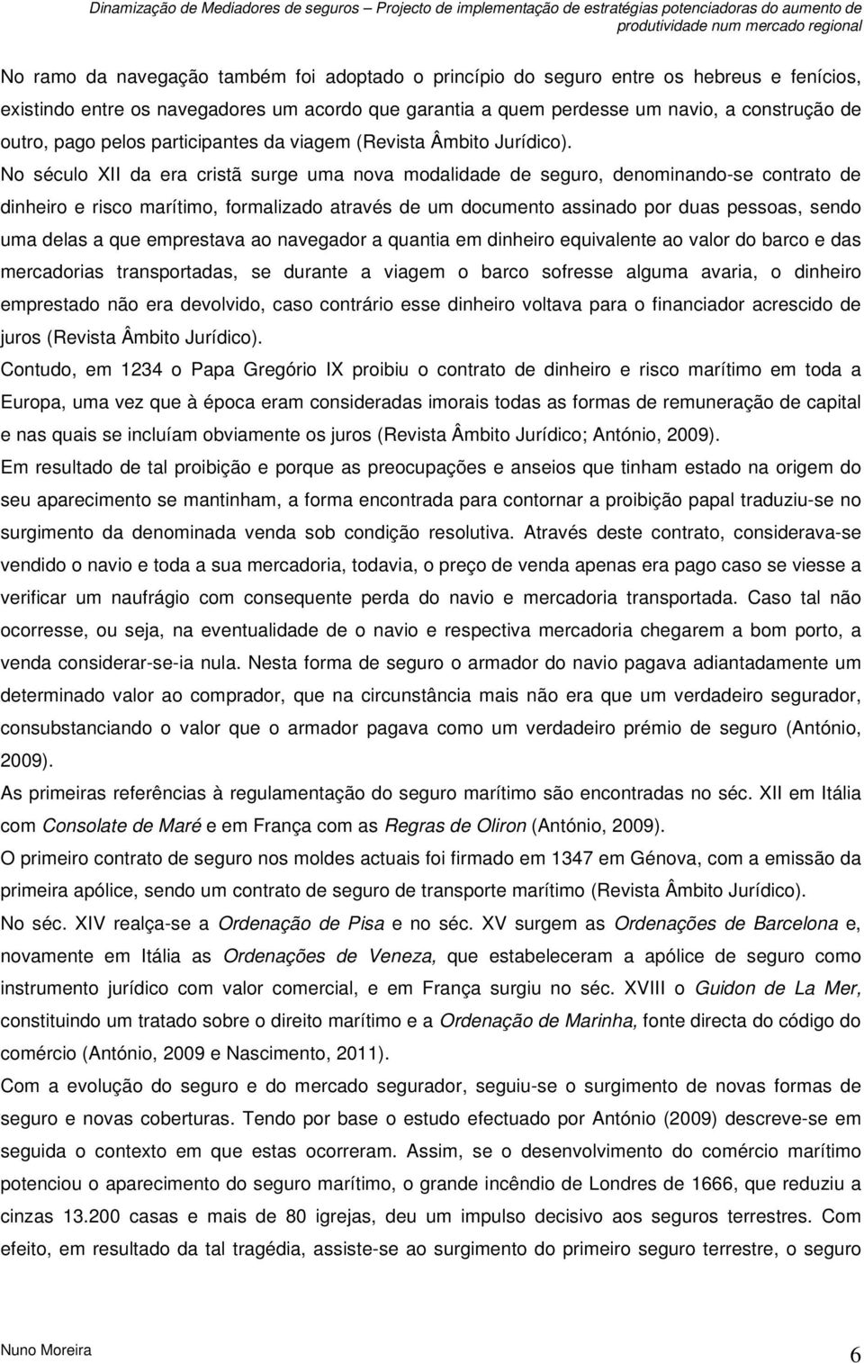 No século XII da era cristã surge uma nova modalidade de seguro, denominando-se contrato de dinheiro e risco marítimo, formalizado através de um documento assinado por duas pessoas, sendo uma delas a