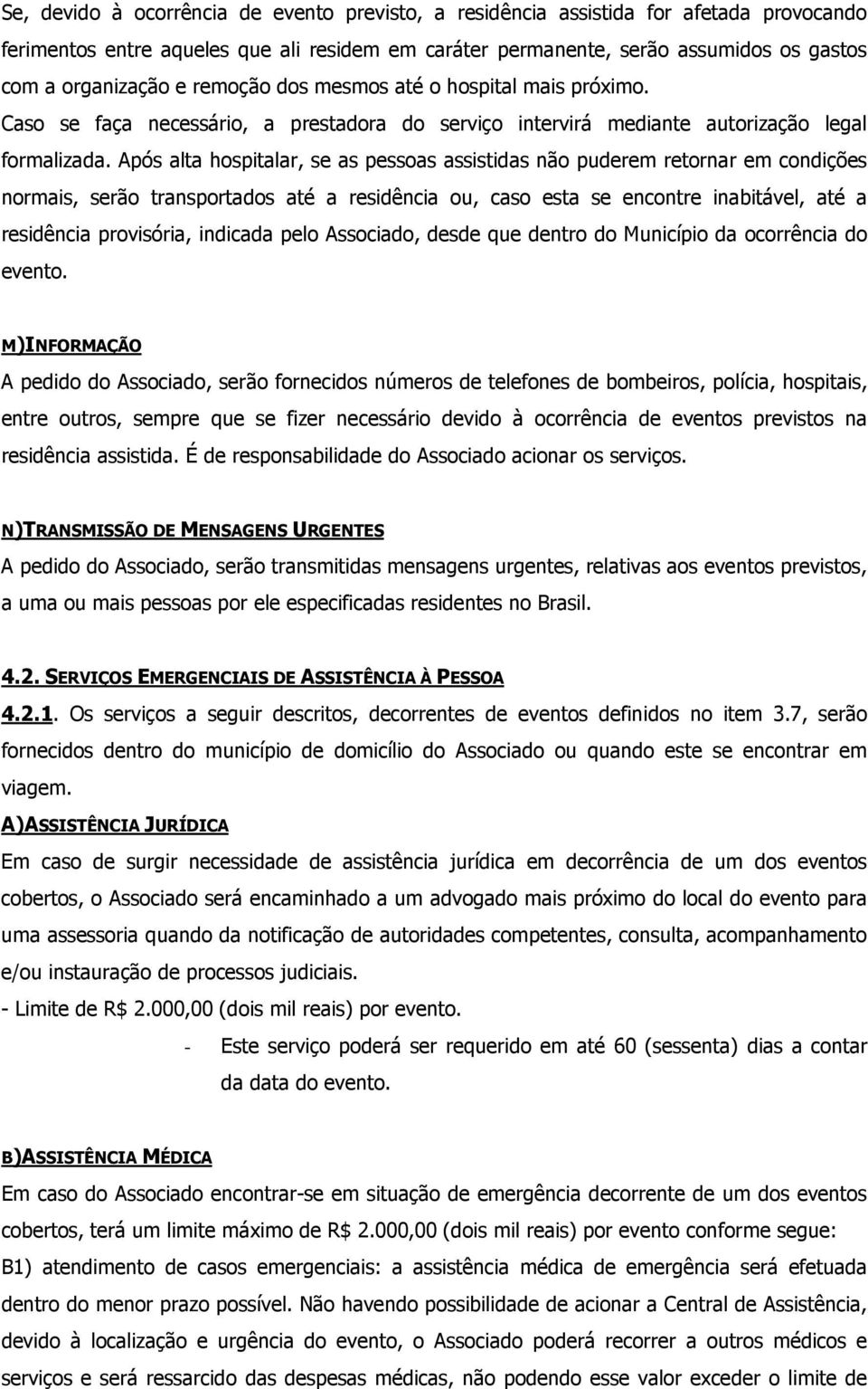 Após alta hospitalar, se as pessoas assistidas não puderem retornar em condições normais, serão transportados até a residência ou, caso esta se encontre inabitável, até a residência provisória,