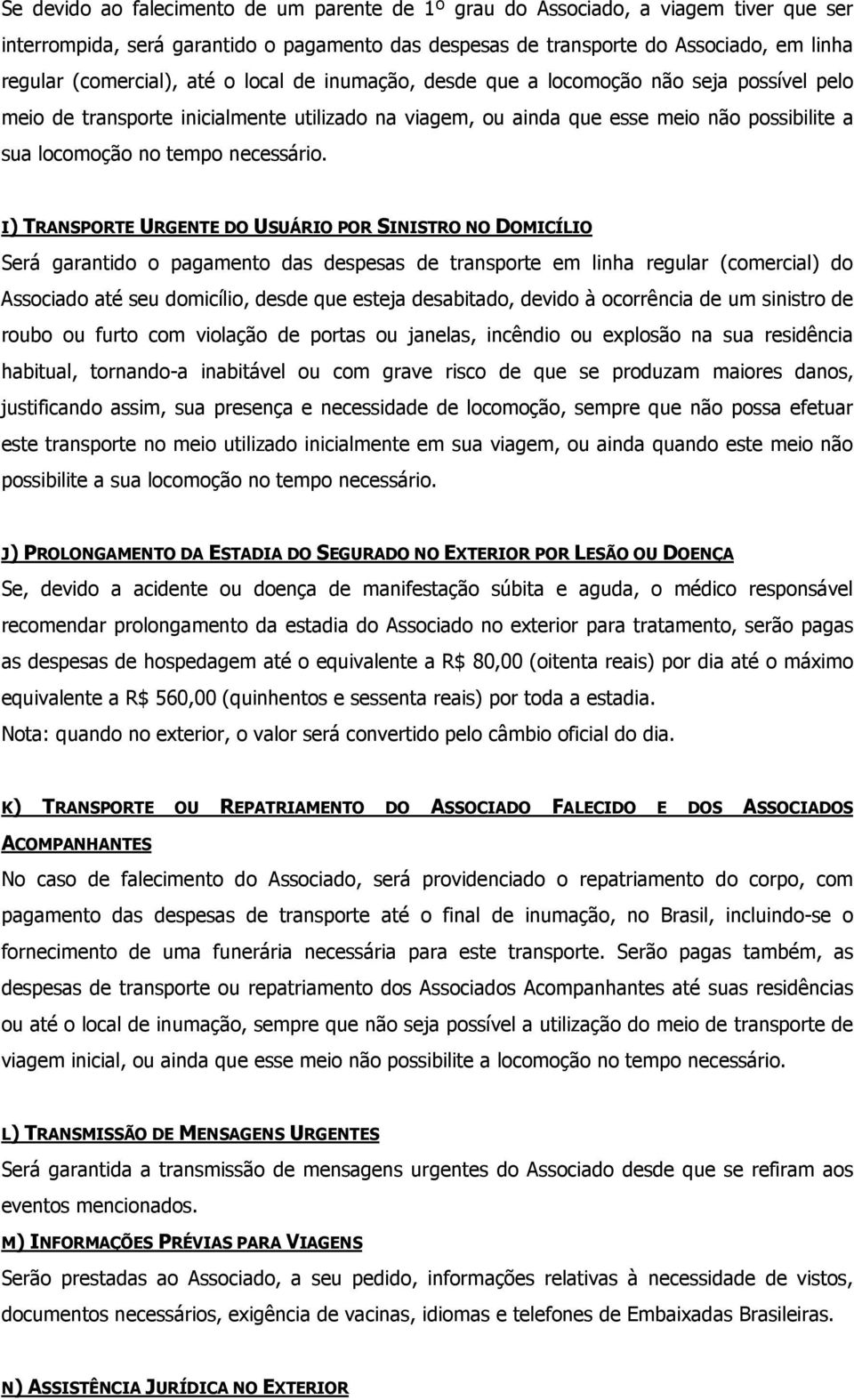 I) TRANSPORTE URGENTE DO USUÁRIO POR SINISTRO NO DOMICÍLIO Será garantido o pagamento das despesas de transporte em linha regular (comercial) do Associado até seu domicílio, desde que esteja